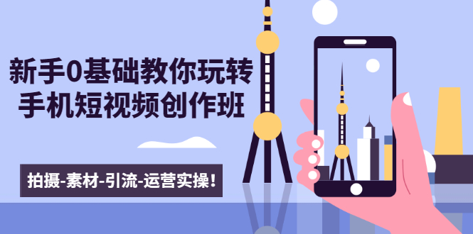 新手0基础教你玩转手机短视频创作班：拍摄-素材-引流-运营实操！-水滴知识网