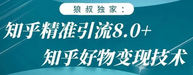 狼叔知乎精准引流8.0,知乎好物变现技术,轻松月赚3W+-水滴知识网