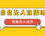 进阶战术课：拼多多无人直播玩法，实战操作，轻松月入过万（无水印）-水滴知识网