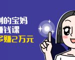 可复制的宝妈副业赚钱课：左手赚这在右手带娃，每月多赚2万元-水滴知识网