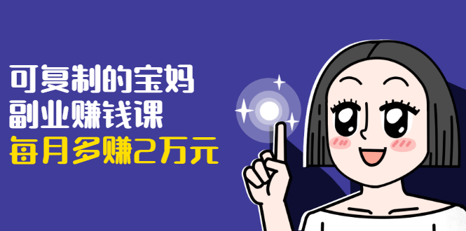 可复制的宝妈副业赚钱课:左手赚这在右手带娃,每月多赚2万元-水滴知识网