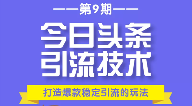 今日头条引流技术第9期，打造爆款稳定引流 百万阅读玩法，收入每月轻松过万-水滴知识网