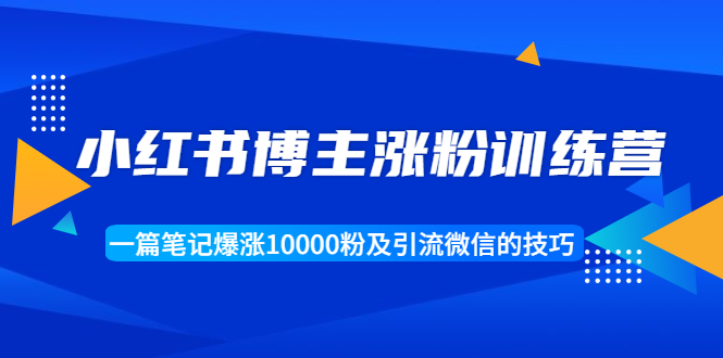 小红书博主涨粉训练营:一篇笔记爆涨10000粉及引流微信的技巧-水滴知识网