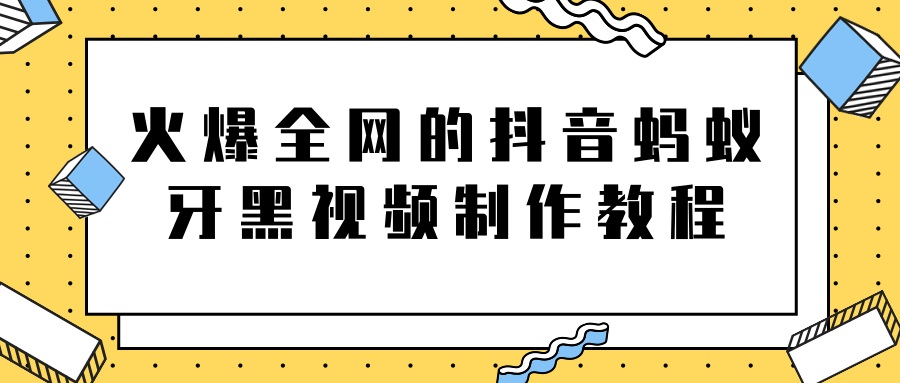 火爆全网的抖音“蚂蚁牙黑”视频制作教程，附软件【视频教程】-水滴知识网