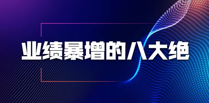 业绩暴增的八大绝招，销售员必须掌握的硬核技能（9节视频课程）-水滴知识网