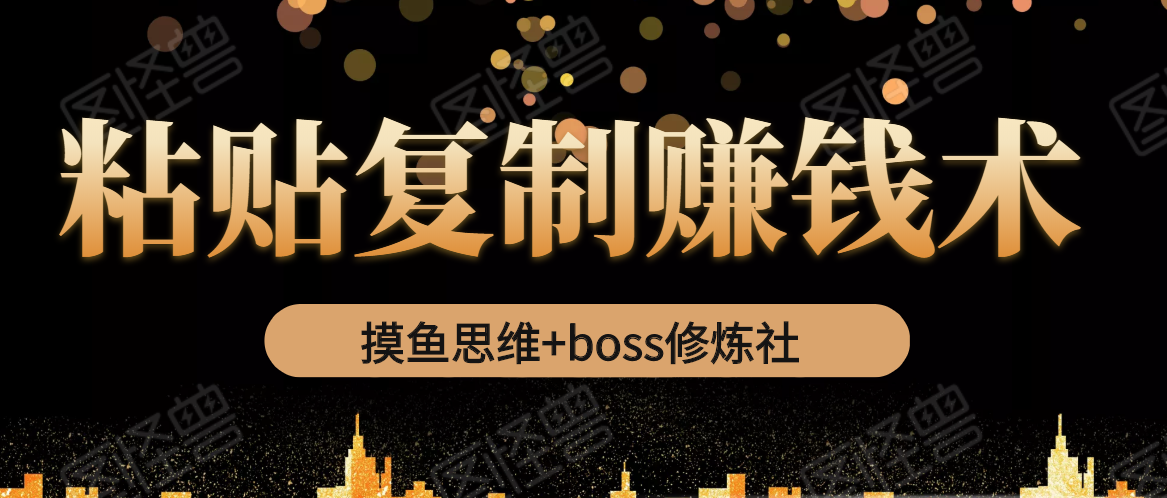 摸鱼思维+boss修炼社·粘贴复制赚钱术，我靠粘贴复制又赚了3万多，月入20万的项目-水滴知识网