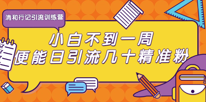 清和行记引流训练营:小白不到一周便能日引流几十精准粉-水滴知识网