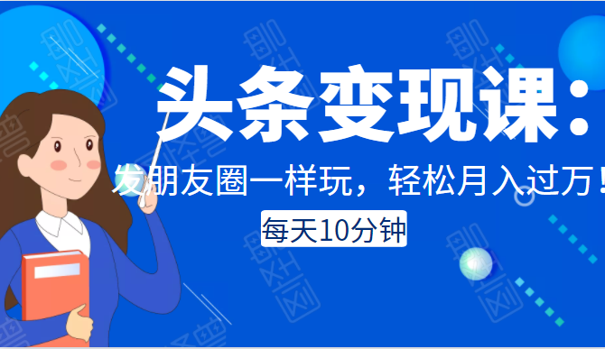 头条变现课:每天10分钟,像发朋友圈一样玩头条,轻松月入过万!-水滴知识网