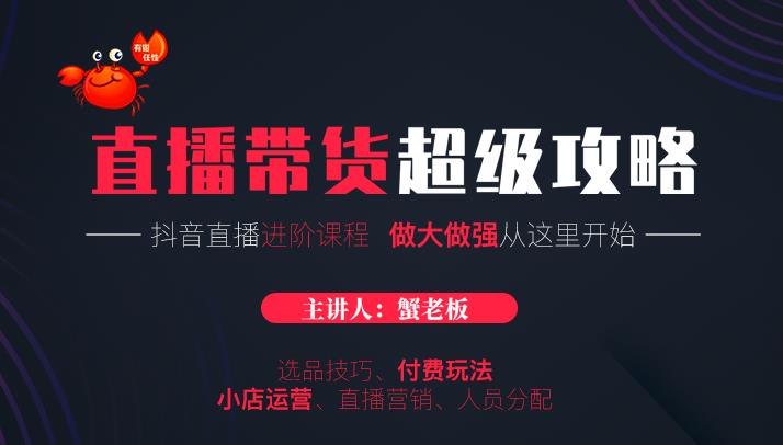 蟹老板抖音直播带货超级攻略:抖音直播带货的详细玩法,小店运营、付费投放等-水滴知识网