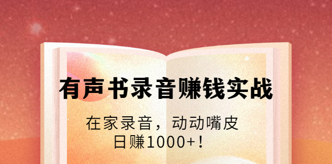 有声书录音赚钱实战:在家录音,动动嘴皮,日赚1000+!-水滴知识网