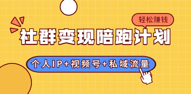 社群变现陪跑计划:建立“个人IP+视频号+私域流量”的社群商业模式轻松赚钱-水滴知识网