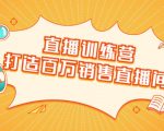直播训练营:打造百万销售直播间 教会你如何直播带货,抓住直播大风口-水滴知识网