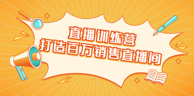 直播训练营:打造百万销售直播间 教会你如何直播带货,抓住直播大风口-水滴知识网
