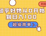 知乎好物从0开始到日入100,超级简单的玩法分享,新人一看也能上手操作-水滴知识网