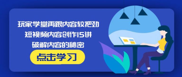 玩家学堂再跟内容较把劲·短视频内容创作15讲,破解内容的秘密-水滴知识网