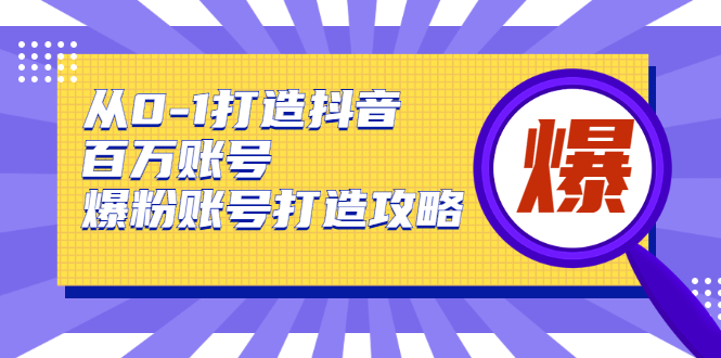 从0-1打造抖音百万账号-爆粉账号打造攻略，针对有账号无粉丝的现象-水滴知识网