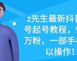 z先生最新抖音美女号起号教程,快速十万粉,一部手机就可以操作-水滴知识网