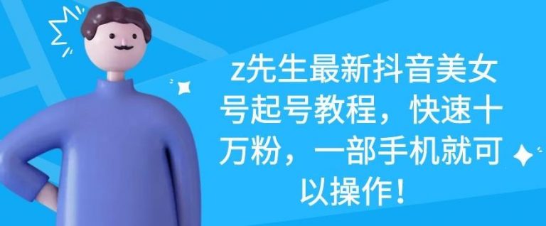 z先生最新抖音美女号起号教程,快速十万粉,一部手机就可以操作-水滴知识网