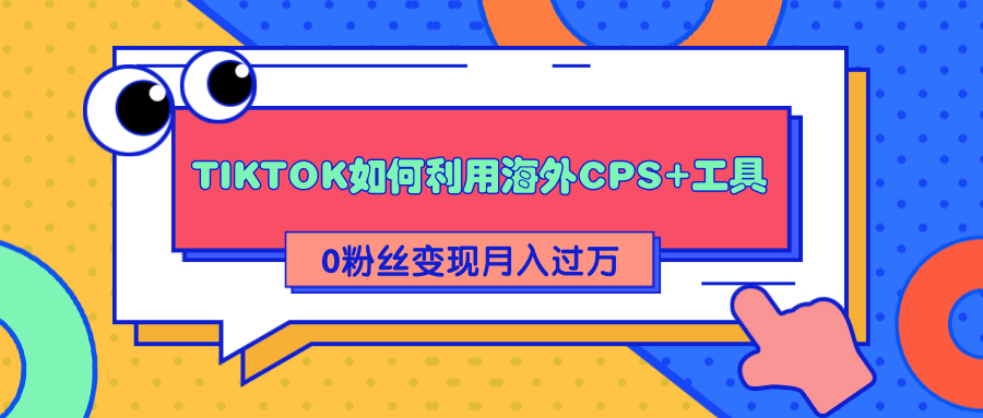 详细解析TIKTOK如何利用海外CPS+工具0粉丝轻松变现月入过万-水滴知识网