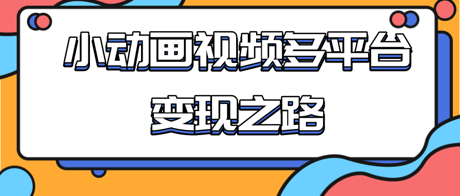 从快手小游戏到多平台多种形式变现,开启小动画推广变现之路-水滴知识网