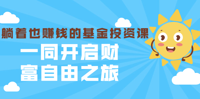 银行螺丝钉·躺着也赚钱的基金投资课,一同开启财富自由之旅(入门到精通)-水滴知识网