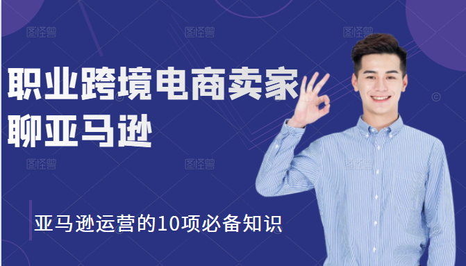 职业跨境电商卖家聊亚马逊：亚马逊运营的10项必备知识，12堂课让你看懂亚马逊运营-水滴知识网