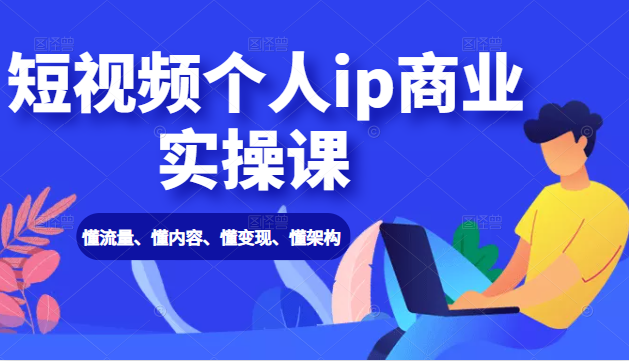 短视频个人ip商业实操课： 懂流量、懂内容、懂变现、懂架构（价值999元）-水滴知识网