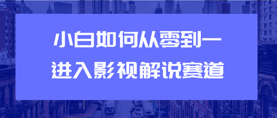 教你短视频赚钱玩法之小白如何从0到1快速进入影视解说赛道-水滴知识网