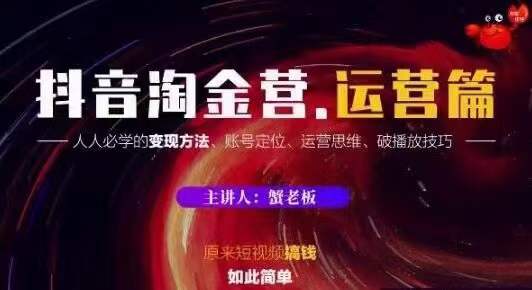 蟹老板抖音淘金营运营篇,短视频搞钱如此简单价值599元-水滴知识网