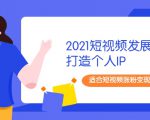 2021短视频发展趋势+打造个人IP,适合短视频涨粉变现的新媒体人-水滴知识网