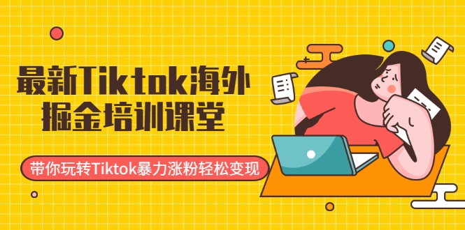 最新Tiktok海外掘金培训课堂：带你玩转Tiktok暴力涨粉轻松变现-水滴知识网