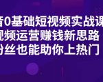 抖音0基础短视频实战课,短视频运营赚钱新思路,零粉丝也能助你上热门-水滴知识网