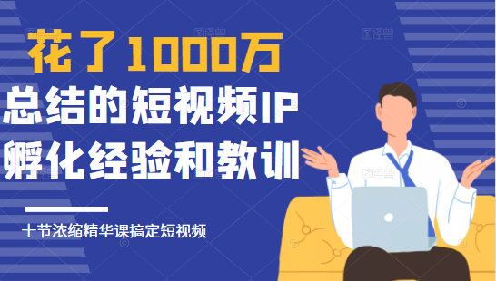花了1000万总结出来的短视频IP孵化经验和教训,10堂浓缩精华课助你搞定短视频-水滴知识网