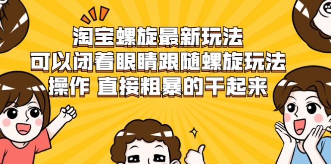 淘宝螺旋最新玩法,可以闭着眼睛跟随螺旋玩法操作 直接粗暴的干起来-水滴知识网