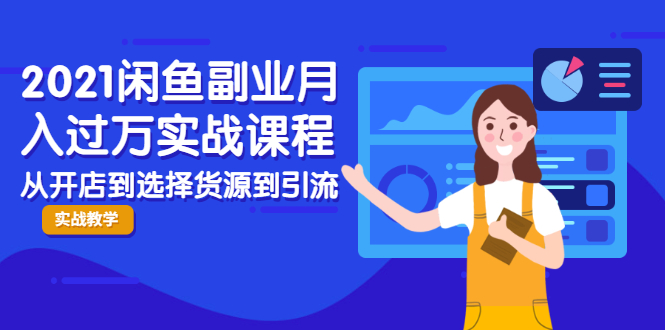 2021闲鱼副业月入过万实战课程:从开店到选择货源到引流,全程实战教学-水滴知识网