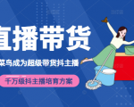 3天从菜鸟成为超级带货抖主播，千万级抖主播培育方案（价值980元）-水滴知识网