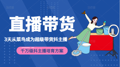 3天从菜鸟成为超级带货抖主播,千万级抖主播培育方案(价值980元)-水滴知识网