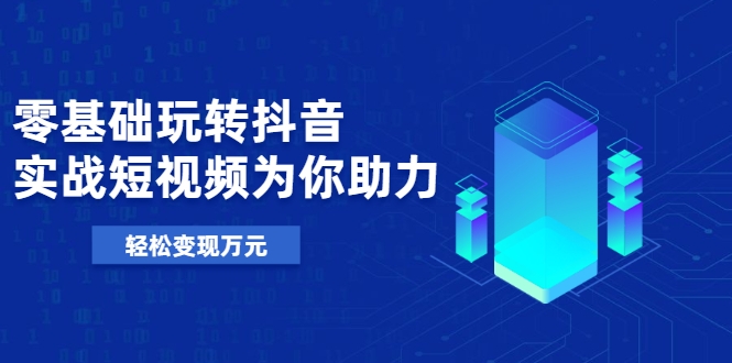 零基础玩转抖音,实战短视频为你助力,轻松变现万元-水滴知识网
