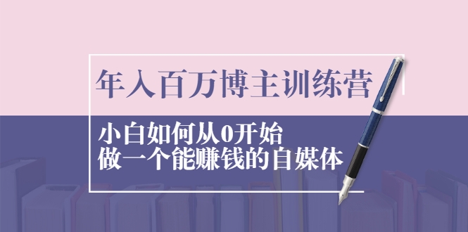年入百万博主训练营:小白如何从0开始做一个能赚钱的自媒体-水滴知识网