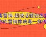病毒营销-超级话题创造营，让你的营销像病毒一样传播-水滴知识网