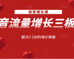 绝密增长课:抖音流量增长三板斧,解决1-100的增长难题-水滴知识网