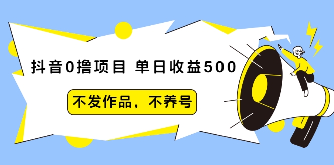 抖音0撸项目:单日收益500,不发作品,不养号-水滴知识网