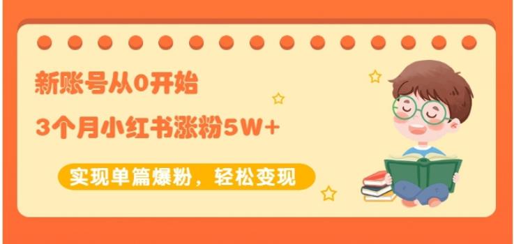 生财小红书涨粉变现：新账号从0开始3个月小红书涨粉5W+实现单篇爆粉-水滴知识网