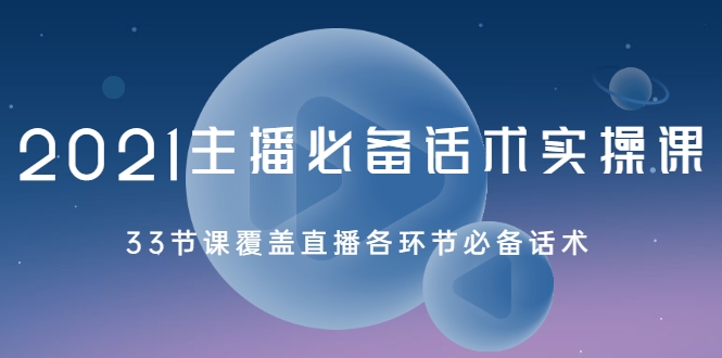 2021主播必备话术实操课,33节课覆盖直播各环节必备话术-水滴知识网