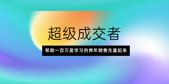 超级成交者,帮助一百万爱学习的青年销售先富起来-水滴知识网