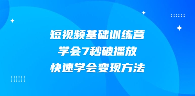 2021短视频基础训练营，学会7秒破播放，快速学会变现方法-水滴知识网