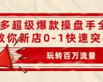 拼多多超级爆款操盘手全案课,教你新店0-1快速突破,玩转百万流量-水滴知识网