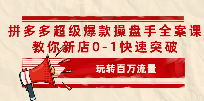 拼多多超级爆款操盘手全案课,教你新店0-1快速突破,玩转百万流量-水滴知识网