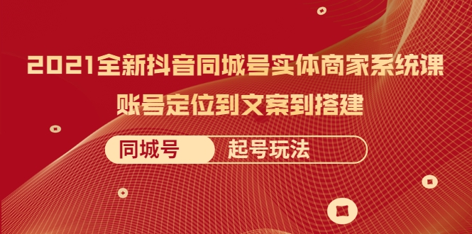 2021全新抖音同城号实体商家系统课,账号定位到文案到搭建 同城号起号玩法-水滴知识网