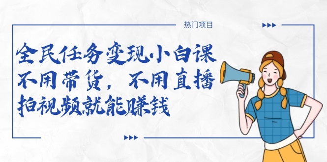全民任务变现小白课，不用带货，不用直播，拍视频就能赚钱-水滴知识网